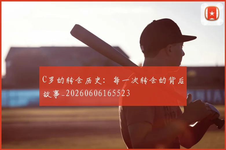 C罗的转会历史：每一次转会的背后故事_20260606165523