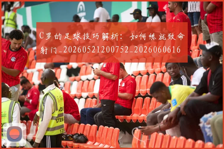 C罗的足球技巧解析:如何练就致命射门_20260521200752_20260606165522