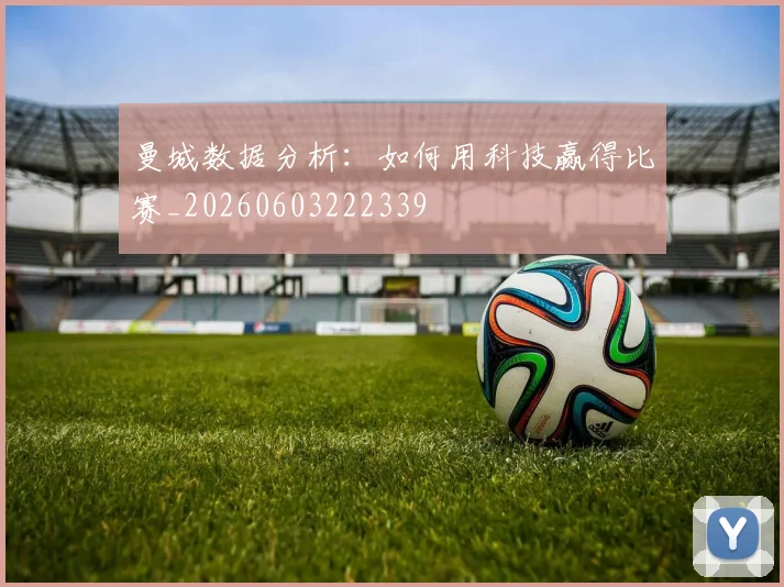 曼城数据分析：如何用科技赢得比赛_20260603222339