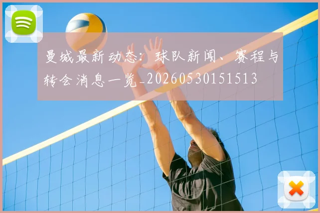 曼城最新动态：球队新闻、赛程与转会消息一览_20260530151513